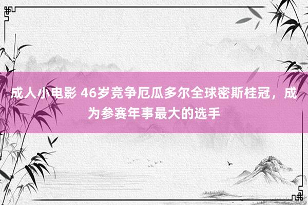 成人小电影 46岁竞争厄瓜多尔全球密斯桂冠，成为参赛年事最大的选手