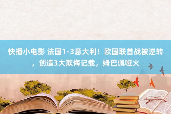 快播小电影 法国1-3意大利！欧国联首战被逆转，创造3大欺侮记载，姆巴佩哑火