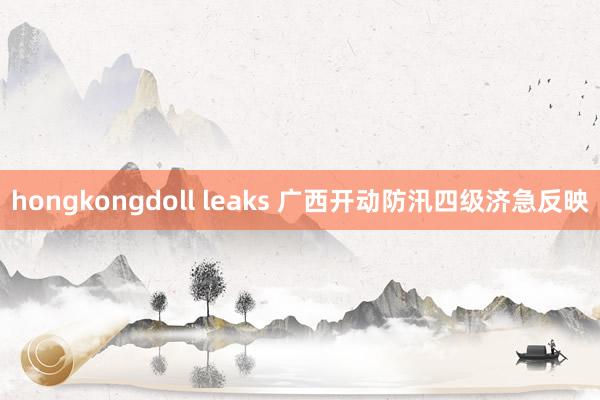 hongkongdoll leaks 广西开动防汛四级济急反映