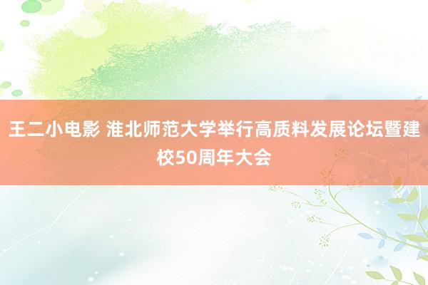 王二小电影 淮北师范大学举行高质料发展论坛暨建校50周年大会