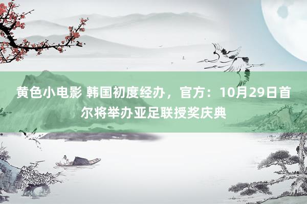 黄色小电影 韩国初度经办，官方：10月29日首尔将举办亚足联授奖庆典