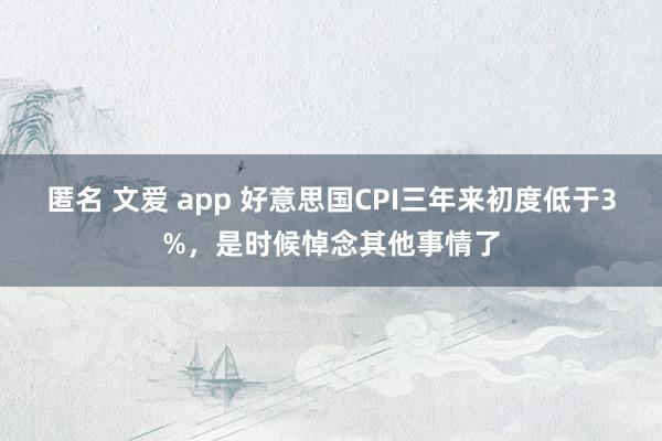 匿名 文爱 app 好意思国CPI三年来初度低于3%，是时候悼念其他事情了