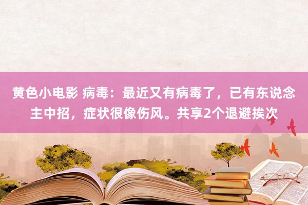 黄色小电影 病毒：最近又有病毒了，已有东说念主中招，症状很像伤风。共享2个退避挨次