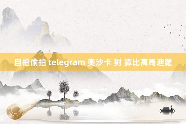 自拍偷拍 telegram 奧沙卡 對 譚比高馬迪羅