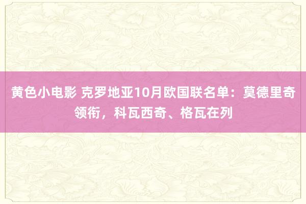 黄色小电影 克罗地亚10月欧国联名单：莫德里奇领衔，科瓦西奇、格瓦在列