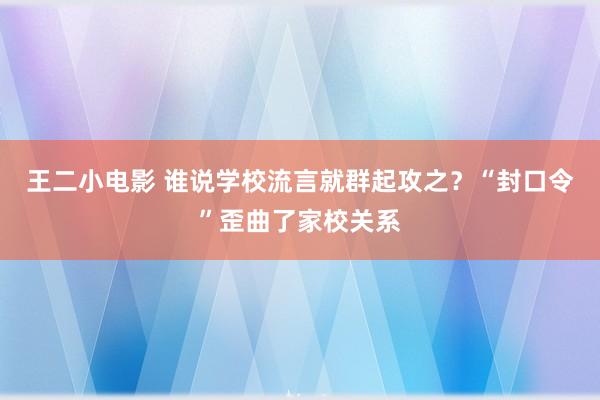 王二小电影 谁说学校流言就群起攻之？“封口令”歪曲了家校关系