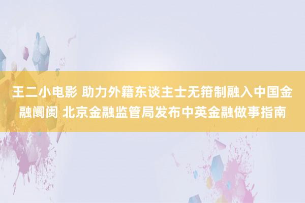 王二小电影 助力外籍东谈主士无箝制融入中国金融阛阓 北京金融监管局发布中英金融做事指南