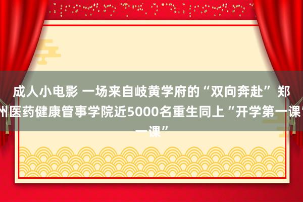 成人小电影 一场来自岐黄学府的“双向奔赴” 郑州医药健康管事学院近5000名重生同上“开学第一课”