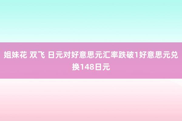 姐妹花 双飞 日元对好意思元汇率跌破1好意思元兑换148日元