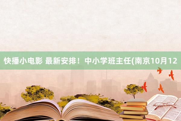 快播小电影 最新安排！中小学班主任(南京10月12