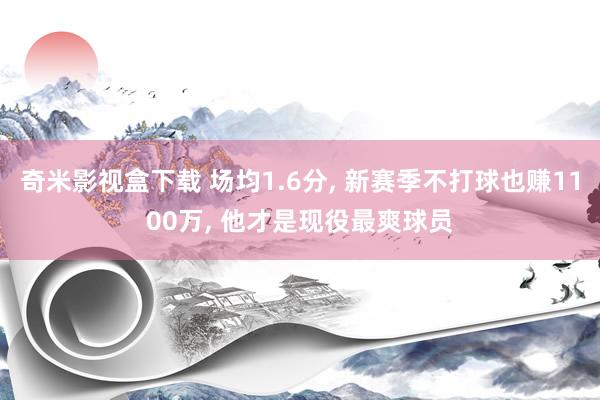 奇米影视盒下载 场均1.6分， 新赛季不打球也赚1100万， 他才是现役最爽球员