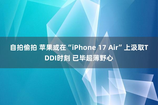 自拍偷拍 苹果或在“iPhone 17 Air”上汲取TDDI时刻 已毕超薄野心