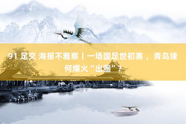 91 足交 海报不雅察丨一场国足世初赛 ，青岛缘何爆火“出圈”？