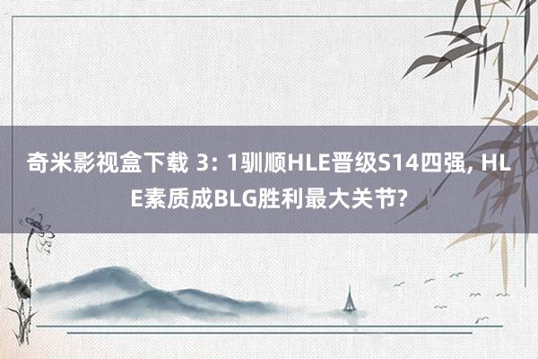 奇米影视盒下载 3: 1驯顺HLE晋级S14四强， HLE素质成BLG胜利最大关节?