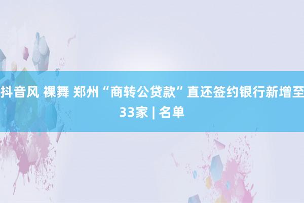 抖音风 裸舞 郑州“商转公贷款”直还签约银行新增至33家 | 名单