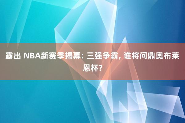 露出 NBA新赛季揭幕: 三强争霸， 谁将问鼎奥布莱恩杯?