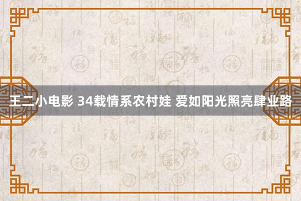 王二小电影 34载情系农村娃 爱如阳光照亮肆业路