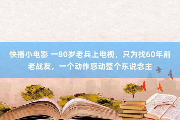 快播小电影 一80岁老兵上电视，只为找60年前老战友，一个动作感动整个东说念主