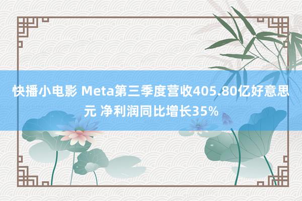 快播小电影 Meta第三季度营收405.80亿好意思元 净利润同比增长35%