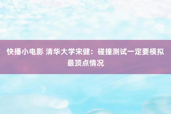 快播小电影 清华大学宋健：碰撞测试一定要模拟最顶点情况