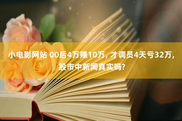 小电影网站 00后4万赚10万， 才调员4天亏32万， 股市中新闻真实吗?