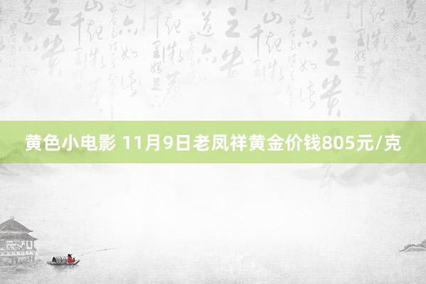 黄色小电影 11月9日老凤祥黄金价钱805元/克