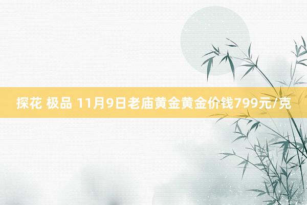 探花 极品 11月9日老庙黄金黄金价钱799元/克