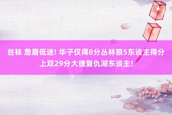 丝袜 詹眉低迷! 华子仅得8分丛林狼5东谈主得分上双29分大捷复仇湖东谈主!