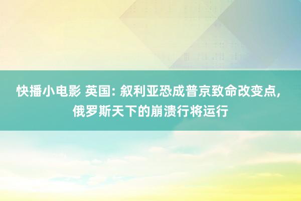 快播小电影 英国: 叙利亚恐成普京致命改变点， 俄罗斯天下的崩溃行将运行