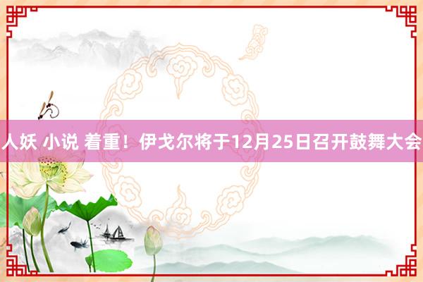 人妖 小说 着重！伊戈尔将于12月25日召开鼓舞大会