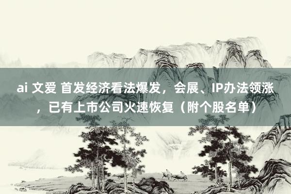 ai 文爱 首发经济看法爆发，会展、IP办法领涨，已有上市公司火速恢复（附个股名单）