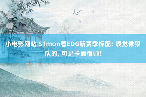 小电影网站 S1mon看EDG新赛季标配: 嗅觉像狼队的， 可是卡面很帅!