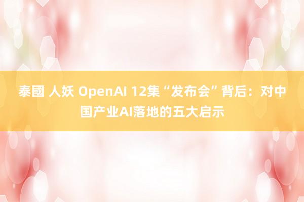 泰國 人妖 OpenAI 12集“发布会”背后：对中国产业AI落地的五大启示