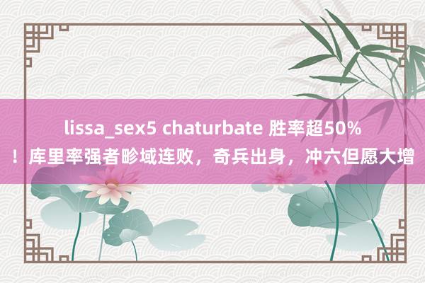 lissa_sex5 chaturbate 胜率超50%！库里率强者畛域连败，奇兵出身，冲六但愿大增