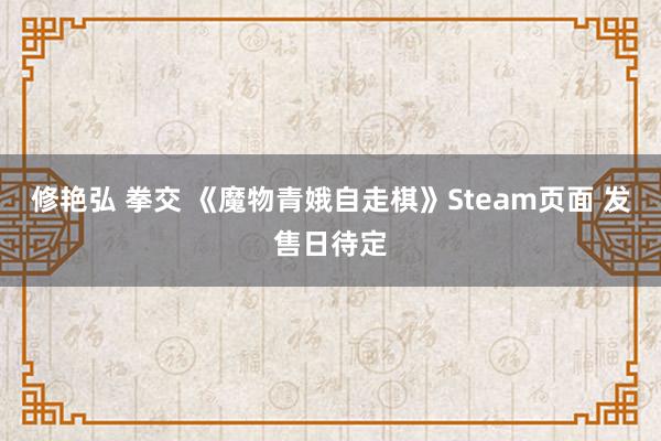 修艳弘 拳交 《魔物青娥自走棋》Steam页面 发售日待定