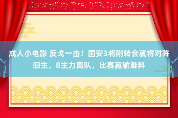 成人小电影 反戈一击！国安3将刚转会就将对阵旧主，8主力离队，比赛赢输难料