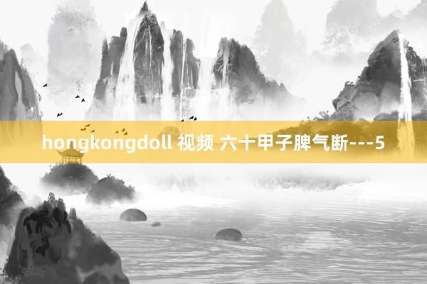 hongkongdoll 视频 六十甲子脾气断---5