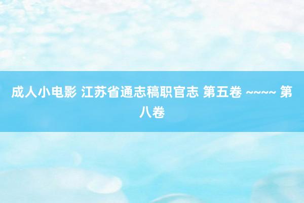 成人小电影 江苏省通志稿职官志 第五卷 ~~~~ 第八卷