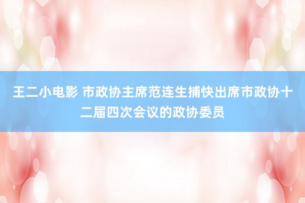 王二小电影 市政协主席范连生捕快出席市政协十二届四次会议的政协委员