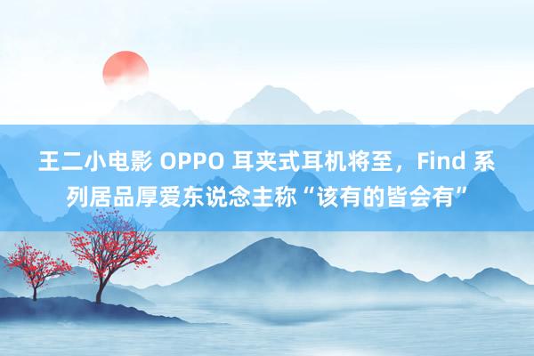 王二小电影 OPPO 耳夹式耳机将至，Find 系列居品厚爱东说念主称“该有的皆会有”